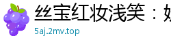 丝宝红妆浅笑：妩媚撩人极致诱惑国产裸聊